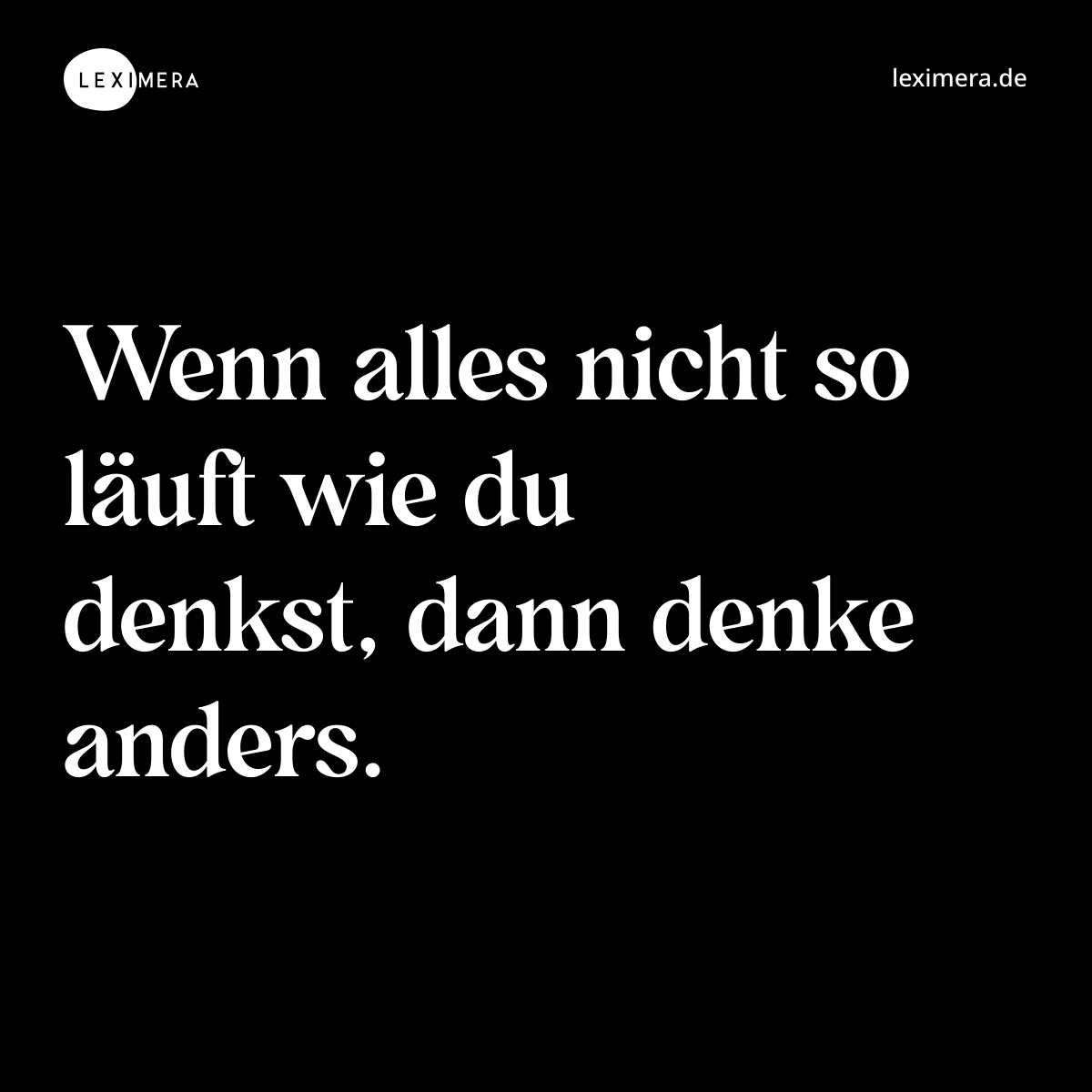 Wenn alles nicht so läuft wie du denkst, dann denke anders. - Spruch Bild