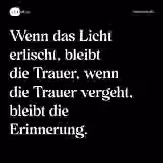 Wenn das Licht erlischt, bleibt die Trauer, wenn die Trauer vergeht, bleibt die Erinnerung. - Spruch Bild