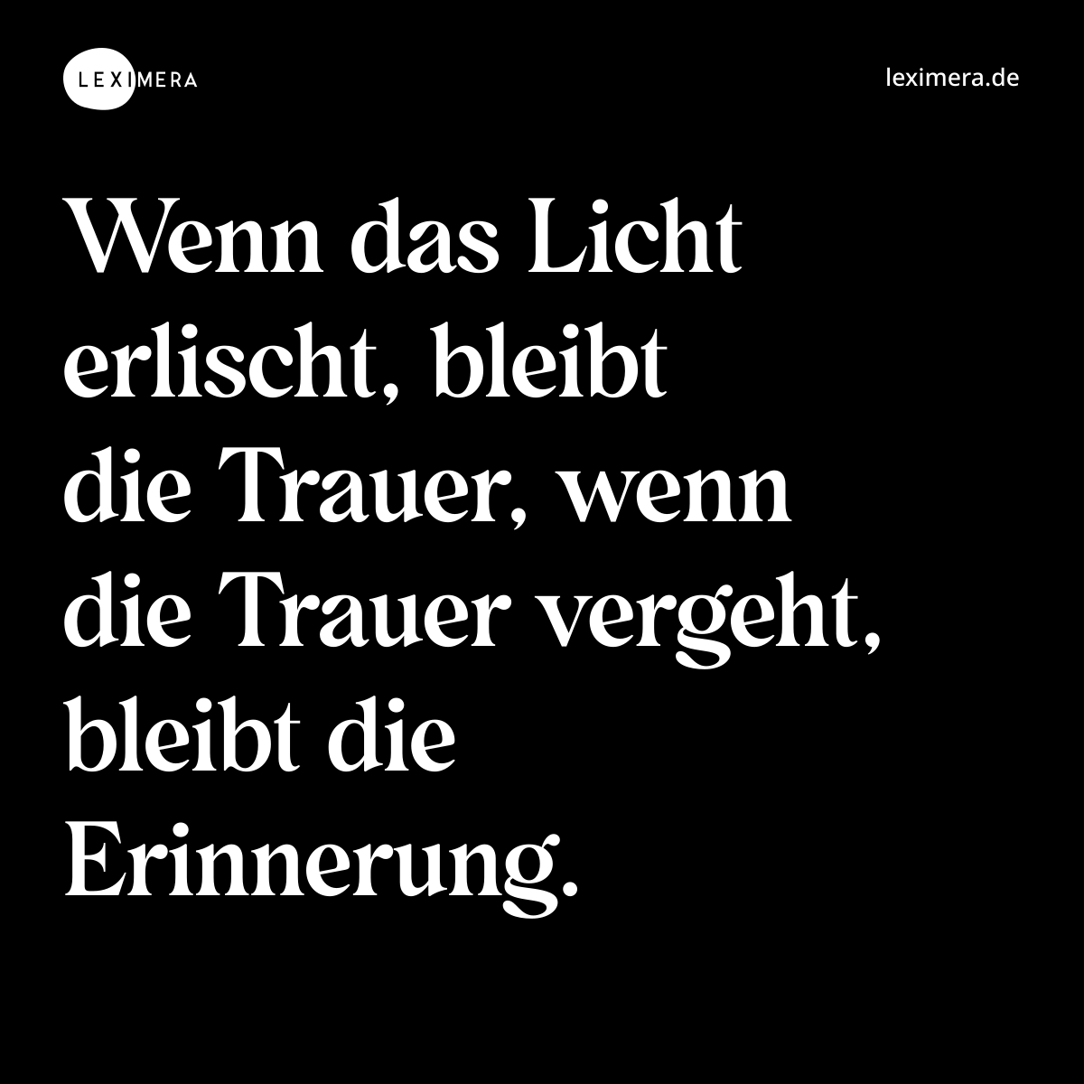 Wenn das Licht erlischt, bleibt die Trauer, wenn die Trauer vergeht, bleibt die Erinnerung. - Spruch Bild