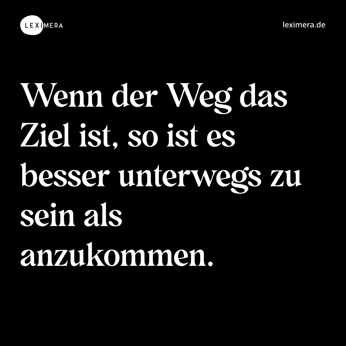 Wenn der Weg das Ziel ist, so ist es besser unterwegs zu sein als anzukommen. - Spruch Bild