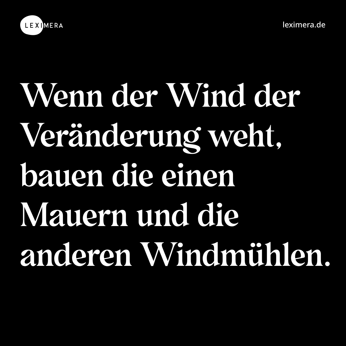 Wenn der Wind der Veränderung weht, bauen die einen Mauern und die anderen Windmühlen. - Spruch Bild