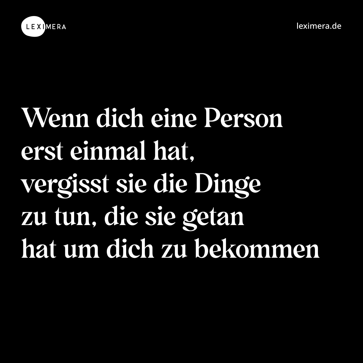 Wenn dich eine Person erst einmal hat, vergisst sie die Dinge zu tun, die sie getan hat um dich zu bekommen - Spruch Bild