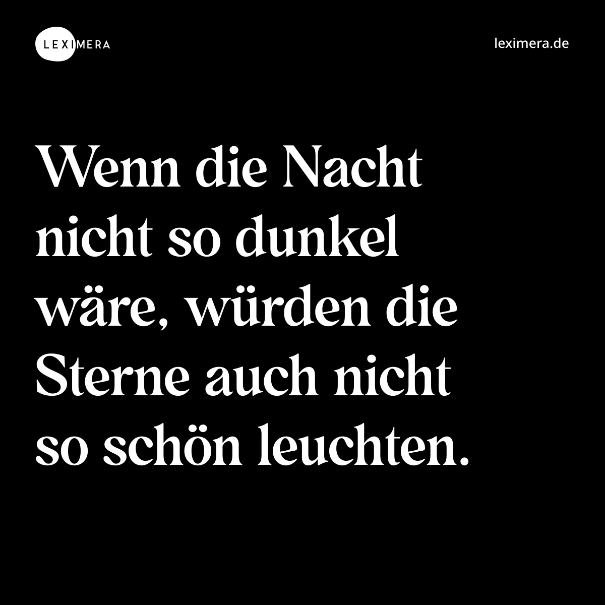 Wenn die Nacht nicht so dunkel wäre, würden die Sterne auch nicht so schön leuchten. - Spruch Bild