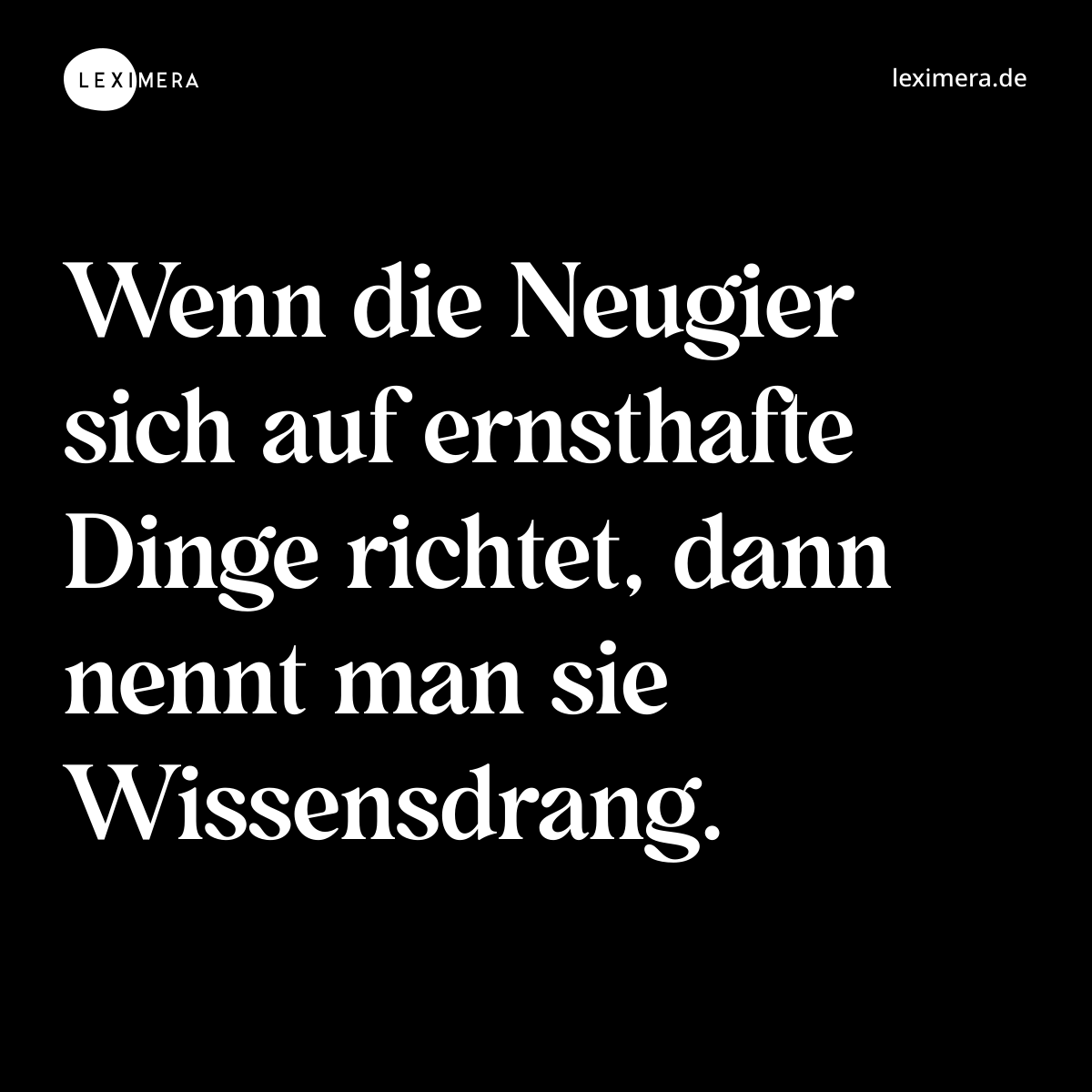 Wenn die Neugier sich auf ernsthafte Dinge richtet, dann nennt man sie Wissensdrang. - Spruch Bild