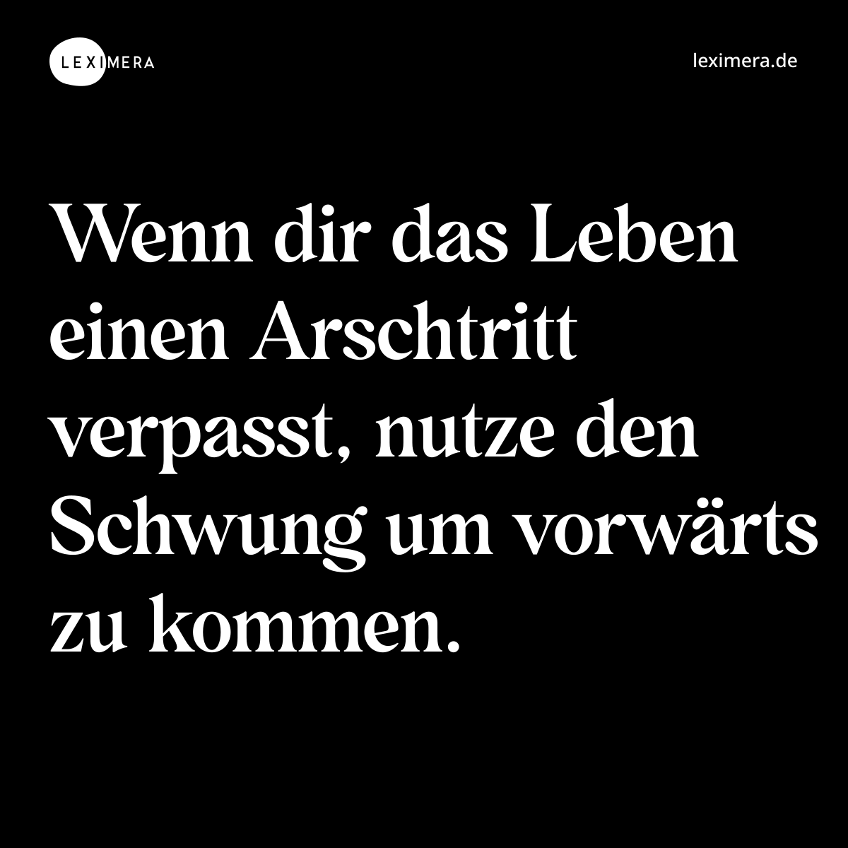 Wenn dir das Leben einen Arschtritt verpasst, nutze den Schwung um vorwärts zu kommen. - Spruch Bild