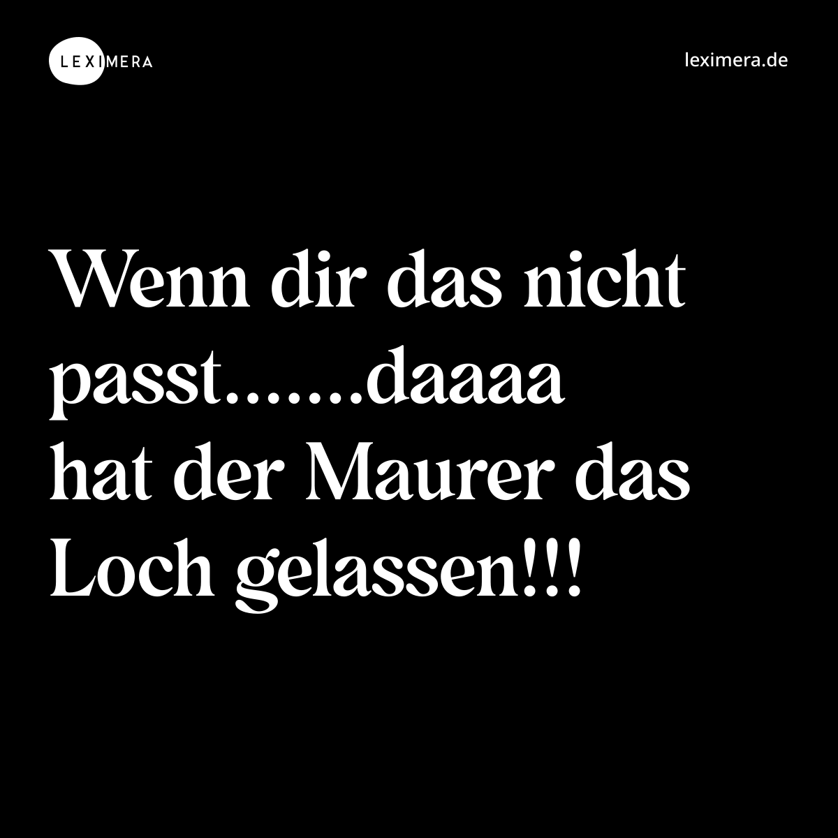 Wenn dir das nicht passt.......daaaa hat der Maurer das Loch gelassen!!! - Spruch Bild