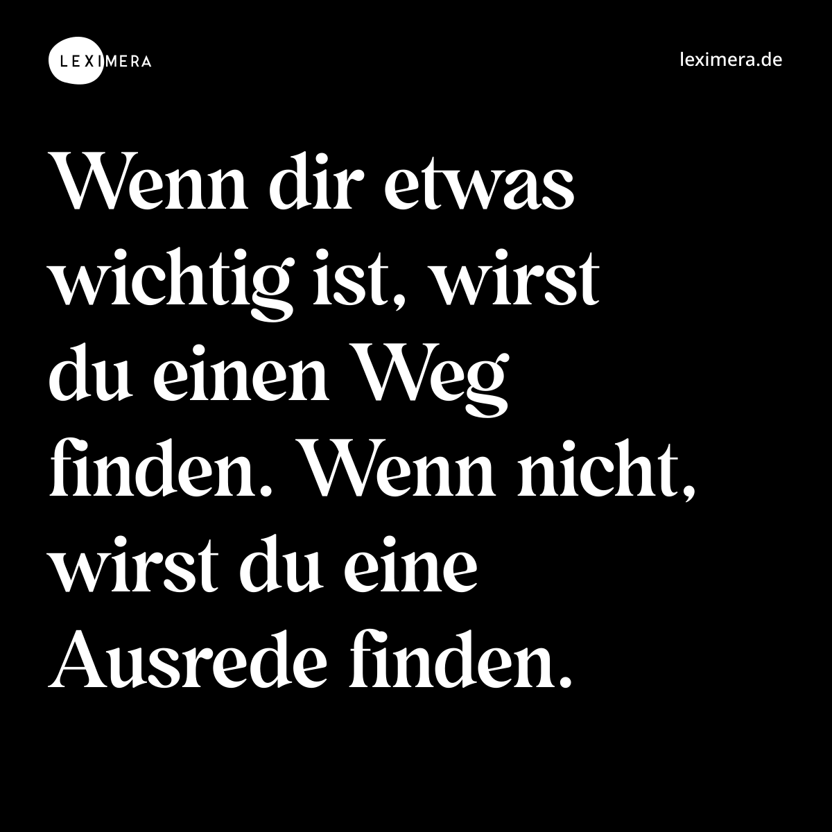 Wenn dir etwas wichtig ist, wirst du einen Weg finden. Wenn nicht, wirst du eine Ausrede finden. - Spruch Bild