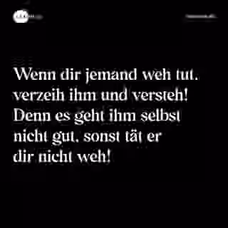 Wenn dir jemand weh tut, verzeih ihm und versteh! Denn es geht ihm selbst nicht gut, sonst tät er dir nicht weh! - Spruch Bild