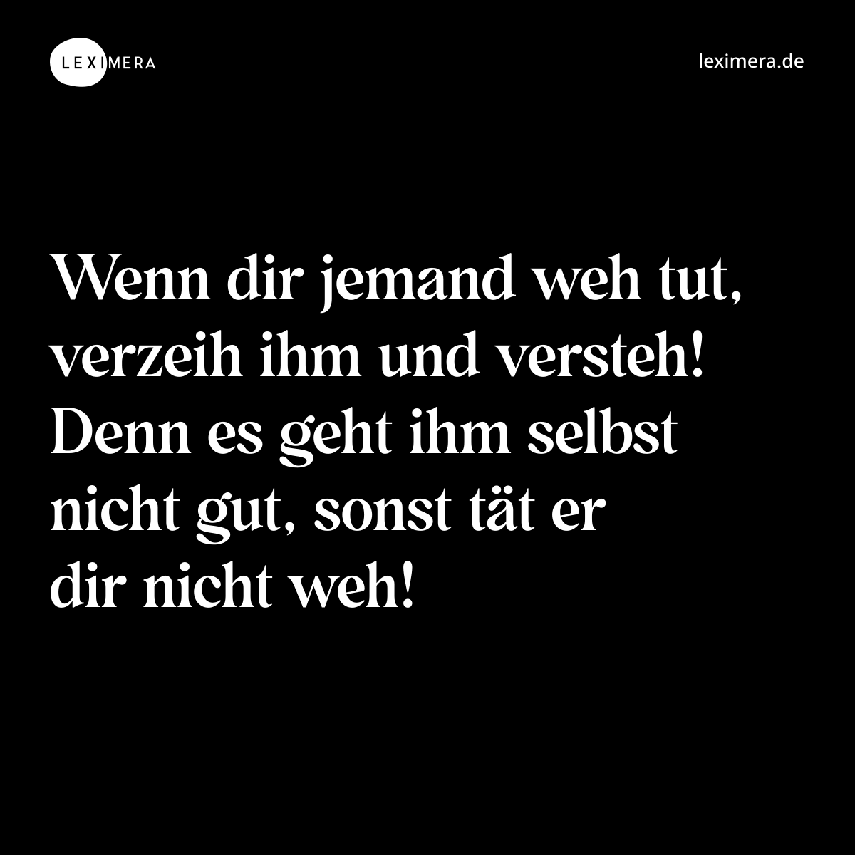 Wenn dir jemand weh tut, verzeih ihm und versteh! Denn es geht ihm selbst nicht gut, sonst tät er dir nicht weh! - Spruch Bild
