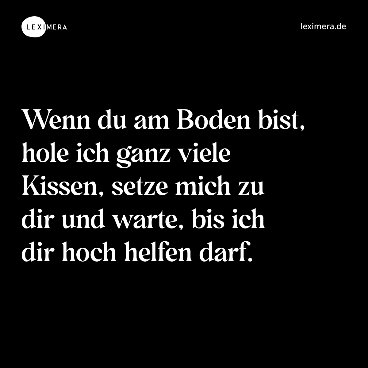 Wenn du am Boden bist, hole ich ganz viele Kissen, setze mich zu dir und warte, bis ich dir hoch helfen darf. - Spruch Bild