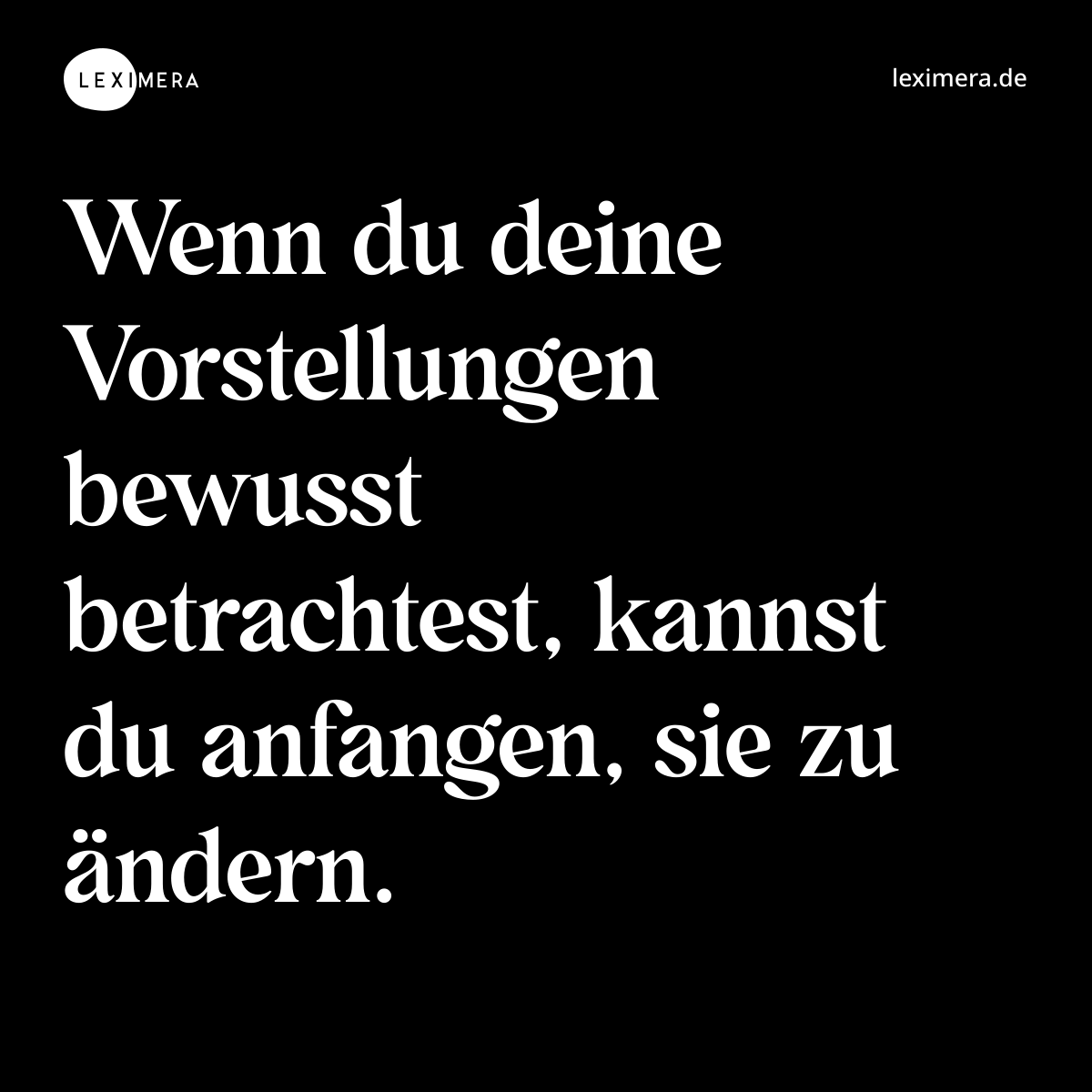 Wenn du deine Vorstellungen bewusst betrachtest, kannst du anfangen, sie zu ändern. - Spruch Bild
