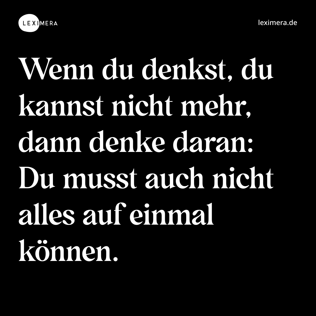 Wenn du denkst, du kannst nicht mehr, dann denke daran: Du musst auch nicht alles auf einmal können. - Spruch Bild