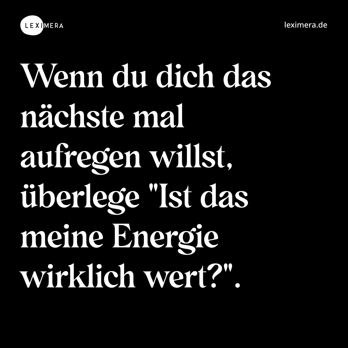 Wenn du dich das nächste mal aufregen willst, überlege "Ist das meine Energie wirklich wert?". - Spruch Bild