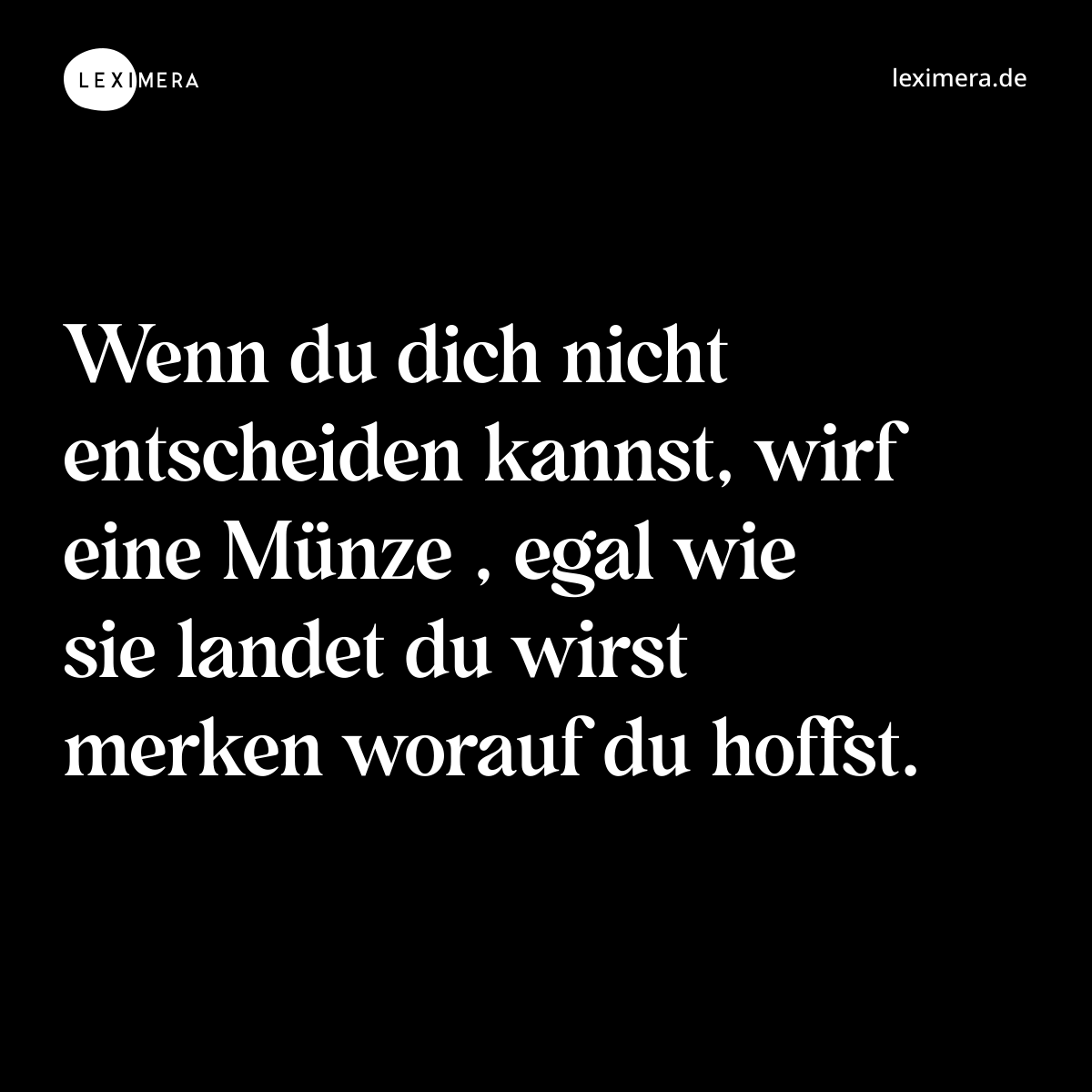 Wenn du dich nicht entscheiden kannst, wirf eine Münze , egal wie sie landet du wirst merken worauf du hoffst. - Spruch Bild