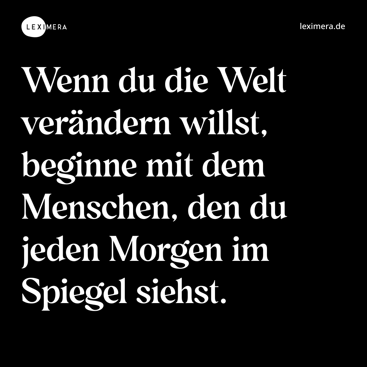 Wenn du die Welt verändern willst, beginne mit dem Menschen, den du jeden Morgen im Spiegel siehst. - Spruch Bild