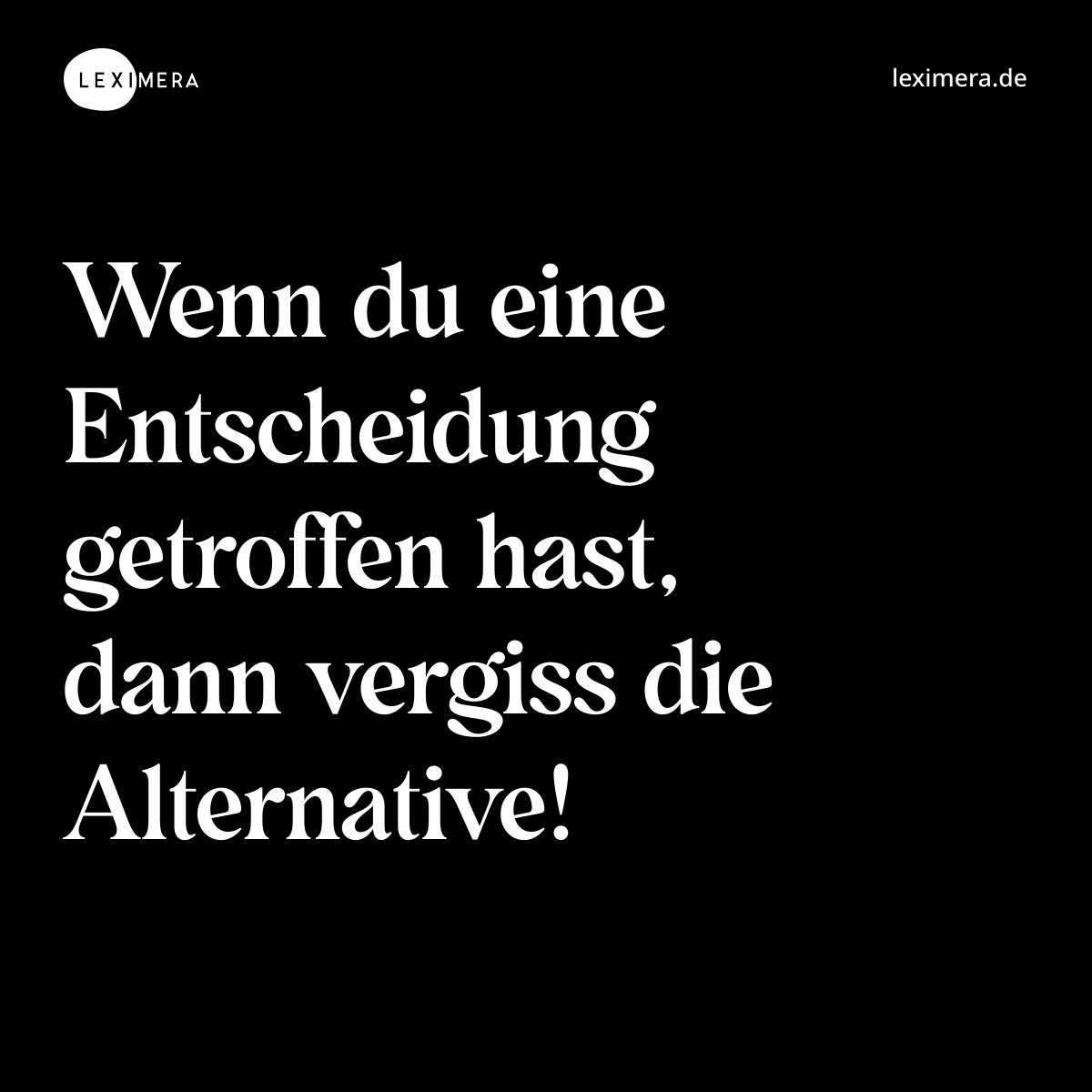 Wenn du eine Entscheidung getroffen hast, dann vergiss die Alternative! - Spruch Bild