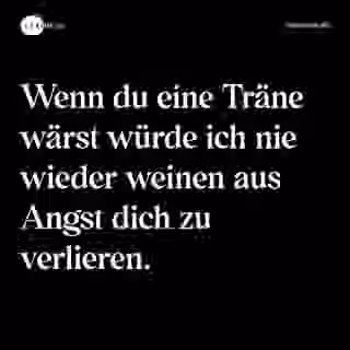 Wenn du eine Träne wärst würde ich nie wieder weinen aus Angst dich zu verlieren. - Spruch Bild