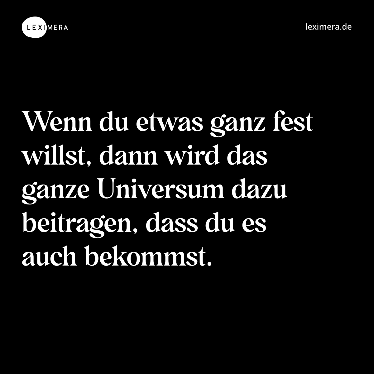 Wenn du etwas ganz fest willst, dann wird das ganze Universum dazu beitragen, dass du es auch bekommst. - Spruch Bild