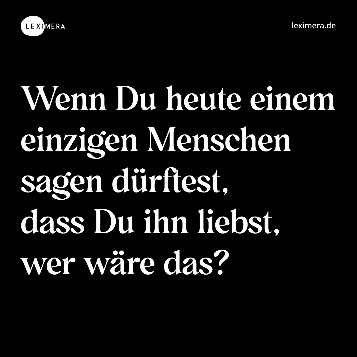 Wenn Du heute einem einzigen Menschen sagen dürftest, dass Du ihn liebst, wer wäre das? - Spruch Bild
