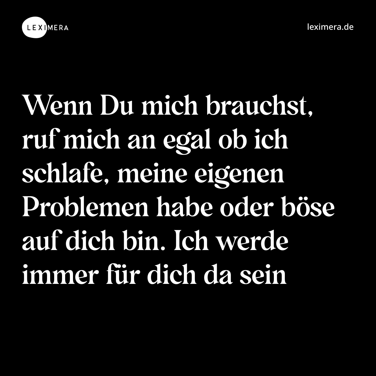 Wenn Du mich brauchst, ruf mich an egal ob ich schlafe, meine eigenen Problemen habe oder böse auf dich bin. Ich werde immer für dich da sein - Spruch Bild