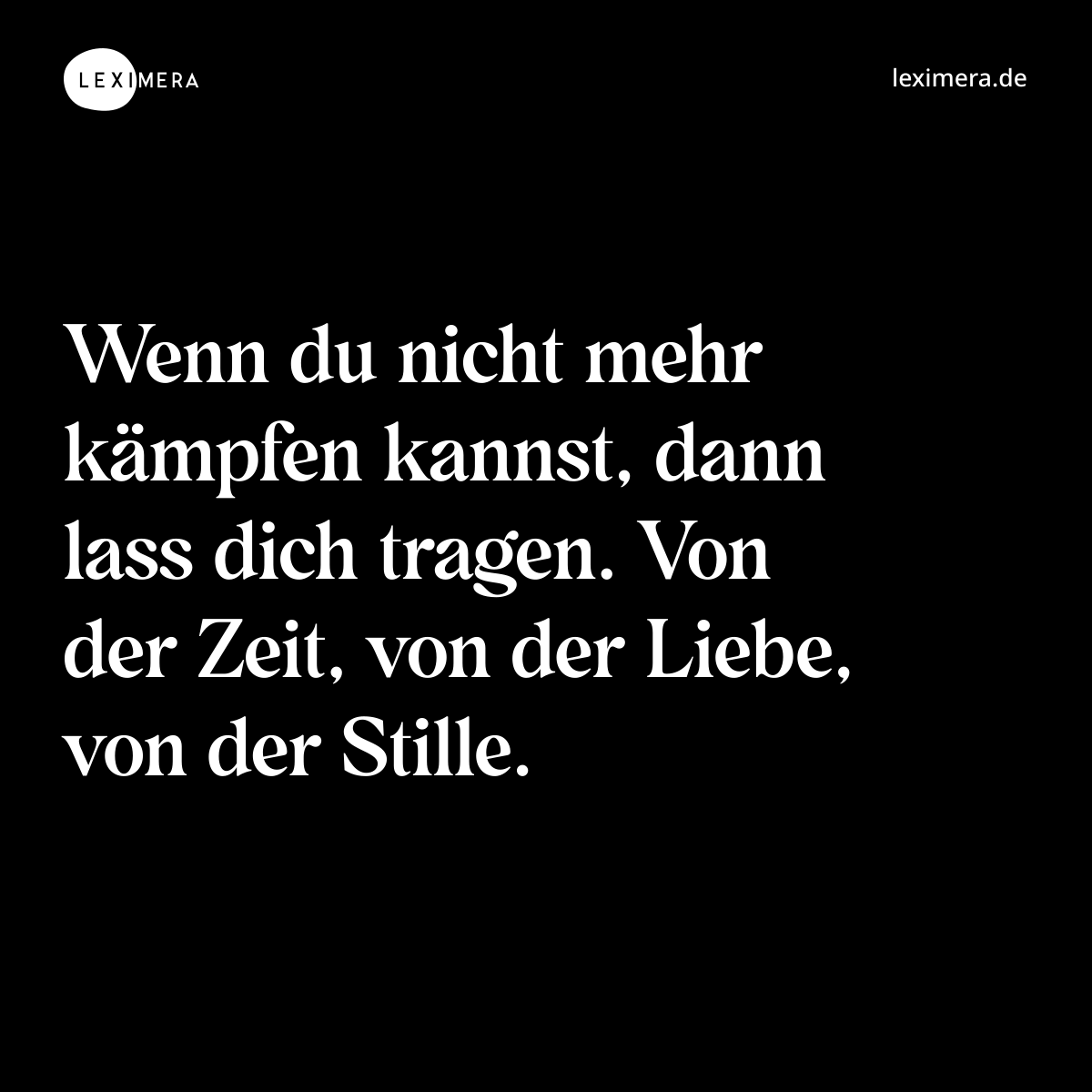 Wenn du nicht mehr kämpfen kannst, dann lass dich tragen. Von der Zeit, von der Liebe, von der Stille. - Spruch Bild