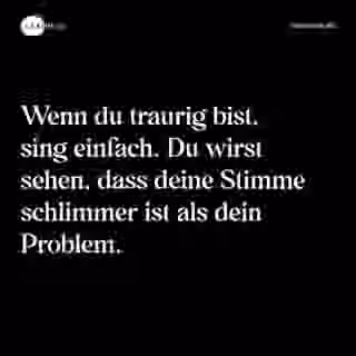 Wenn du traurig bist, sing einfach. Du wirst sehen, dass deine Stimme schlimmer ist als dein Problem. - Spruch Bild