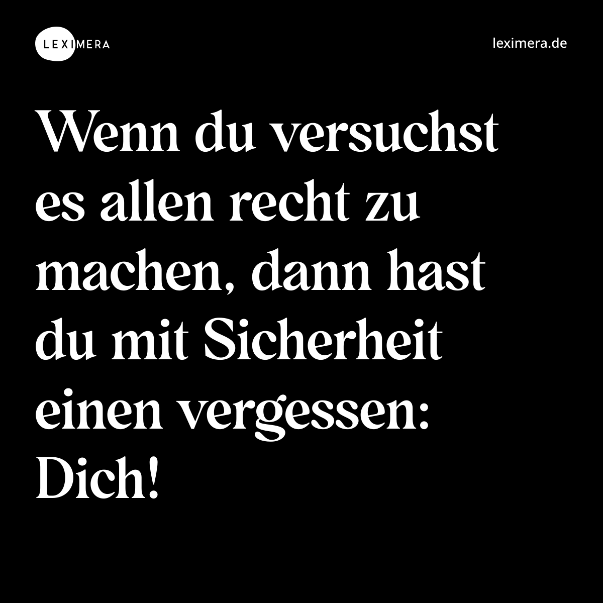 Wenn du versuchst es allen recht zu machen, dann hast du mit Sicherheit einen vergessen: Dich! - Spruch Bild