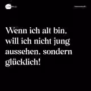 Wenn ich alt bin, will ich nicht jung aussehen, sondern glücklich! - Spruch Bild
