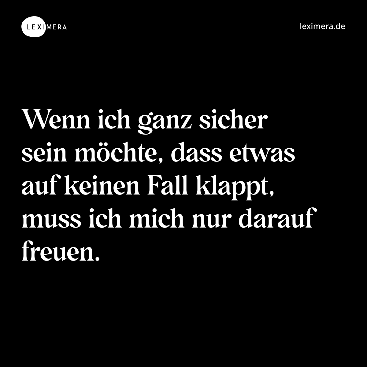Wenn ich ganz sicher sein möchte, dass etwas auf keinen Fall klappt, muss ich mich nur darauf freuen. - Spruch Bild