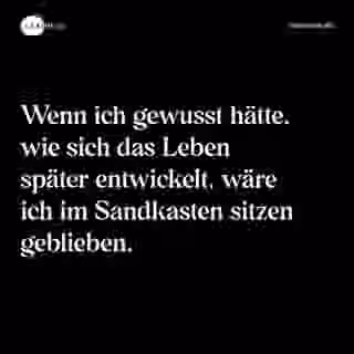 Wenn ich gewusst hätte, wie sich das Leben später entwickelt, wäre ich im Sandkasten sitzen geblieben. - Spruch Bild