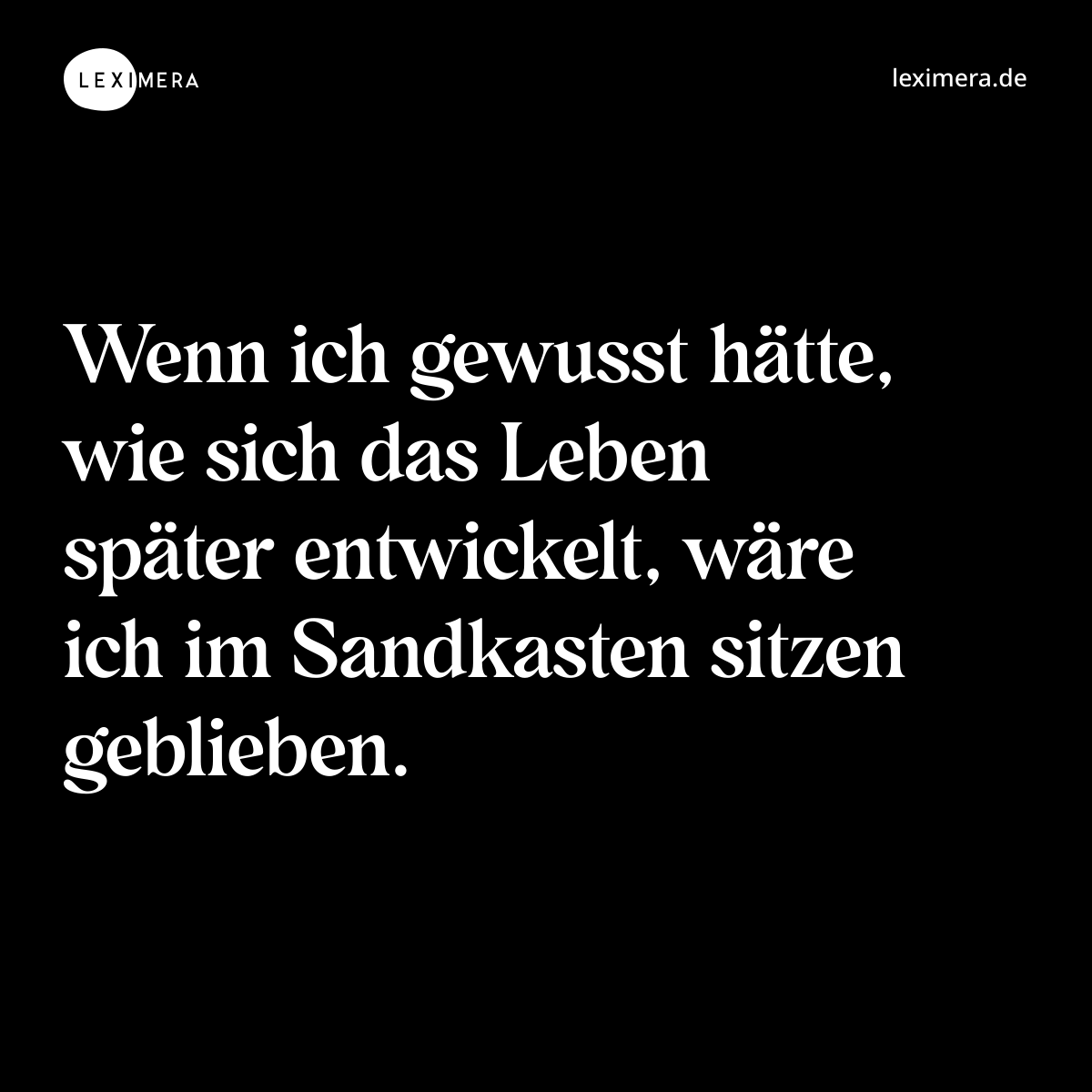 Wenn ich gewusst hätte, wie sich das Leben später entwickelt, wäre ich im Sandkasten sitzen geblieben. - Spruch Bild