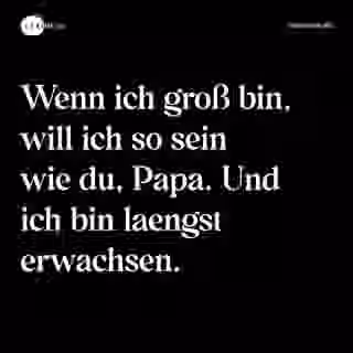 Wenn ich groß bin, will ich so sein wie du, Papa. Und ich bin laengst erwachsen. - Spruch Bild