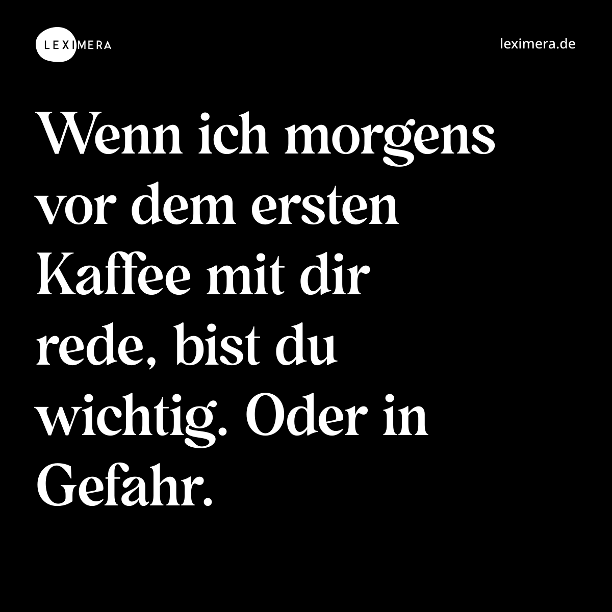 Wenn ich morgens vor dem ersten Kaffee mit dir rede, bist du wichtig. Oder in Gefahr. - Spruch Bild