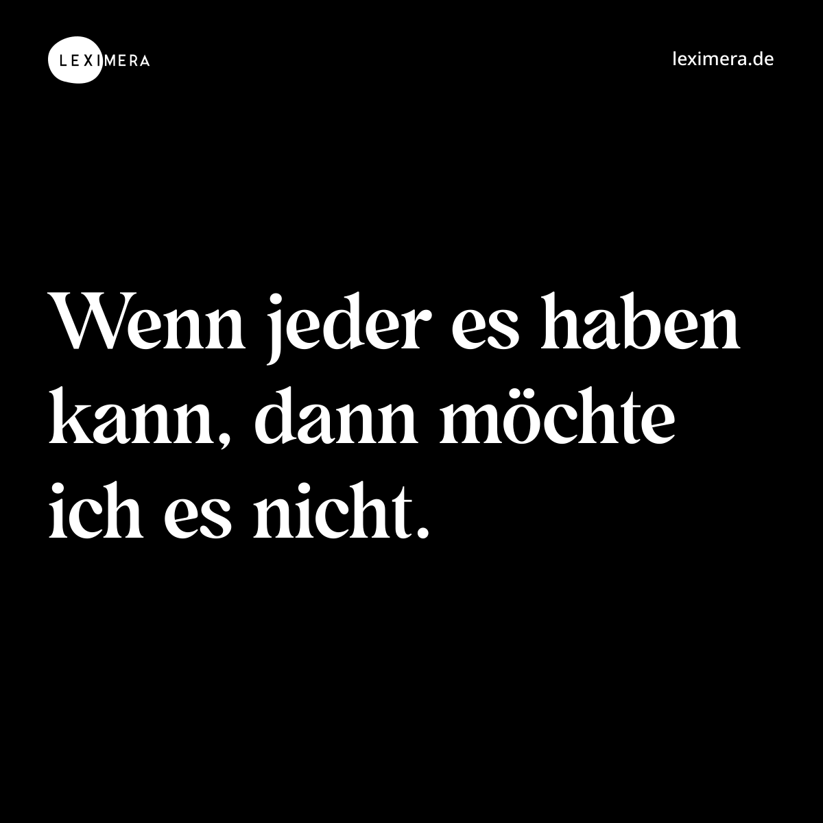 Wenn jeder es haben kann, dann möchte ich es nicht... - Spruch Visualisierung