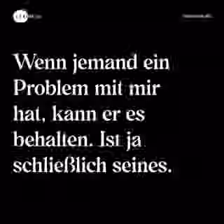 Wenn jemand ein Problem mit mir hat, kann er es behalten. Ist ja schließlich seines. - Spruch Bild