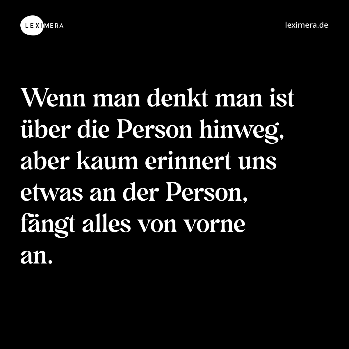 Wenn man denkt man ist über die Person hinweg, aber kaum erinnert uns etwas an der Person, fängt alles von vorne an. - Spruch Bild