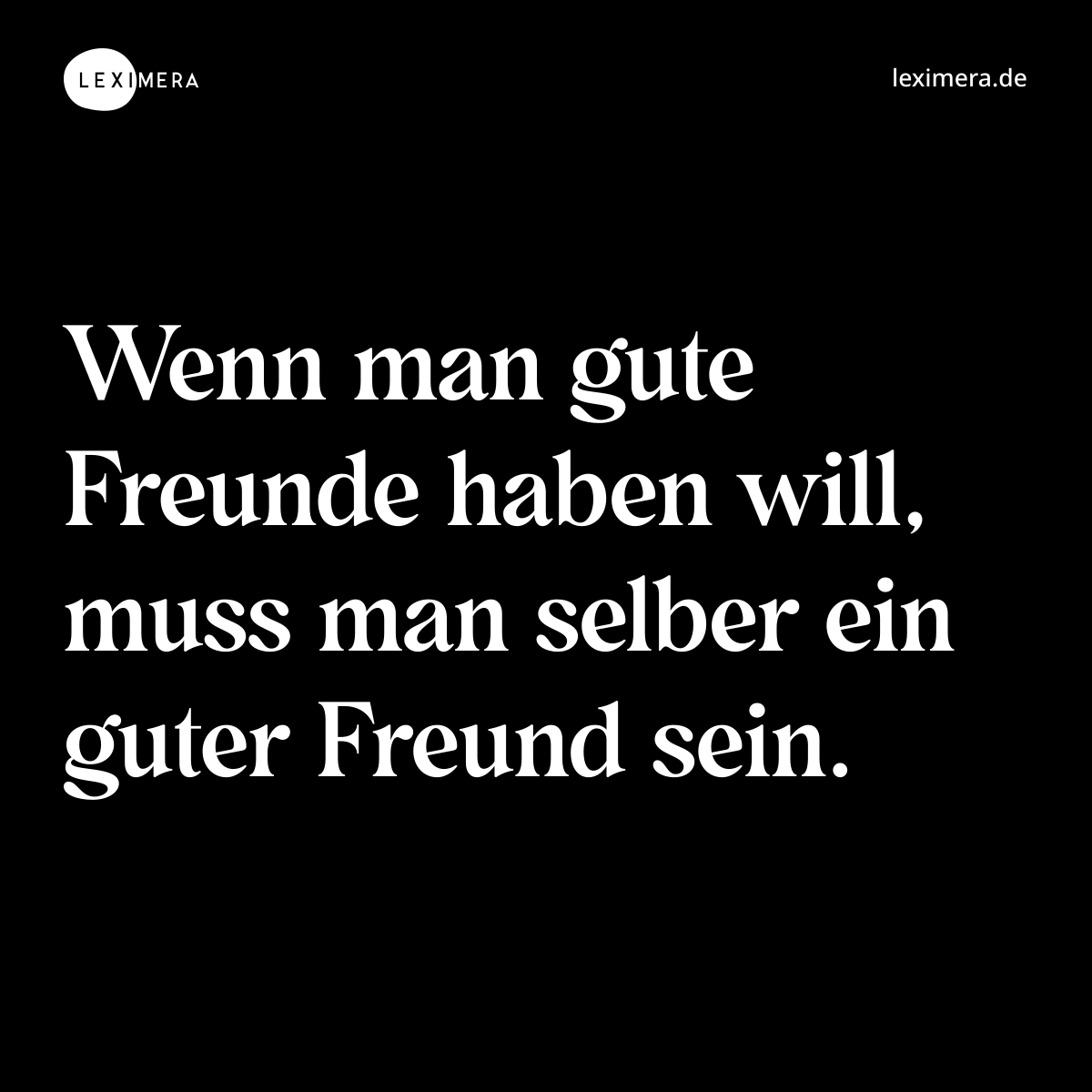 Wenn man gute Freunde haben will, muss man selber ein guter Freund sein. - Spruch Bild