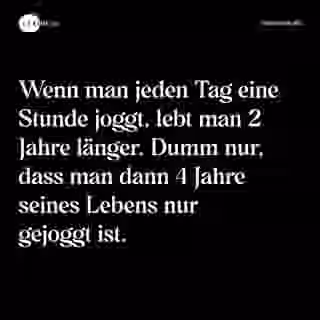 Wenn man jeden Tag eine Stunde joggt, lebt man 2 Jahre länger. Dumm nur, dass man dann 4 Jahre seines Lebens nur gejoggt ist. - Spruch Bild
