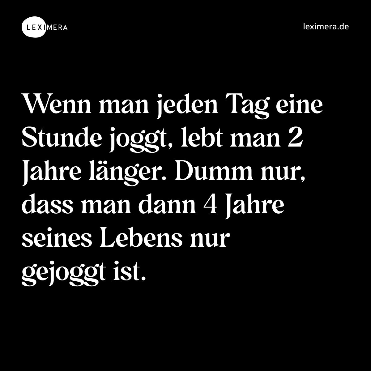 Wenn man jeden Tag eine Stunde joggt, lebt man 2 Jahre länger. Dumm nur, dass man dann 4 Jahre seines Lebens nur gejoggt ist. - Spruch Bild