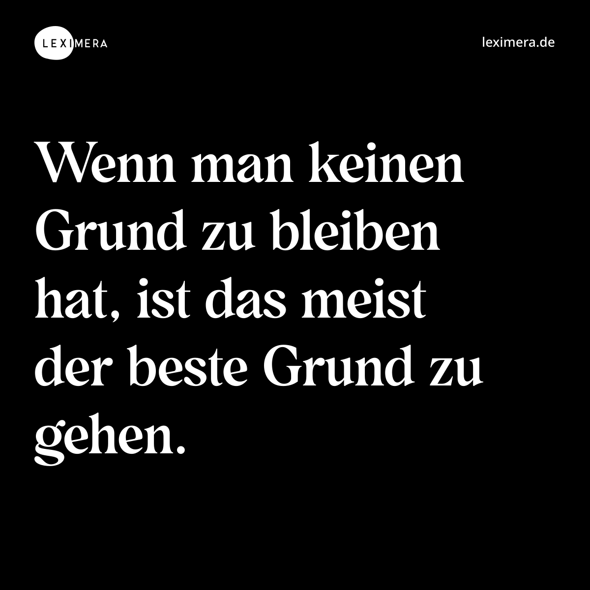 Wenn man keinen Grund zu bleiben hat, ist das meist der beste Grund zu gehen. - Spruch Bild