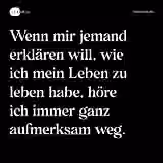 Wenn mir jemand erklären will, wie ich mein Leben zu leben habe, höre ich immer ganz aufmerksam weg. - Spruch Bild