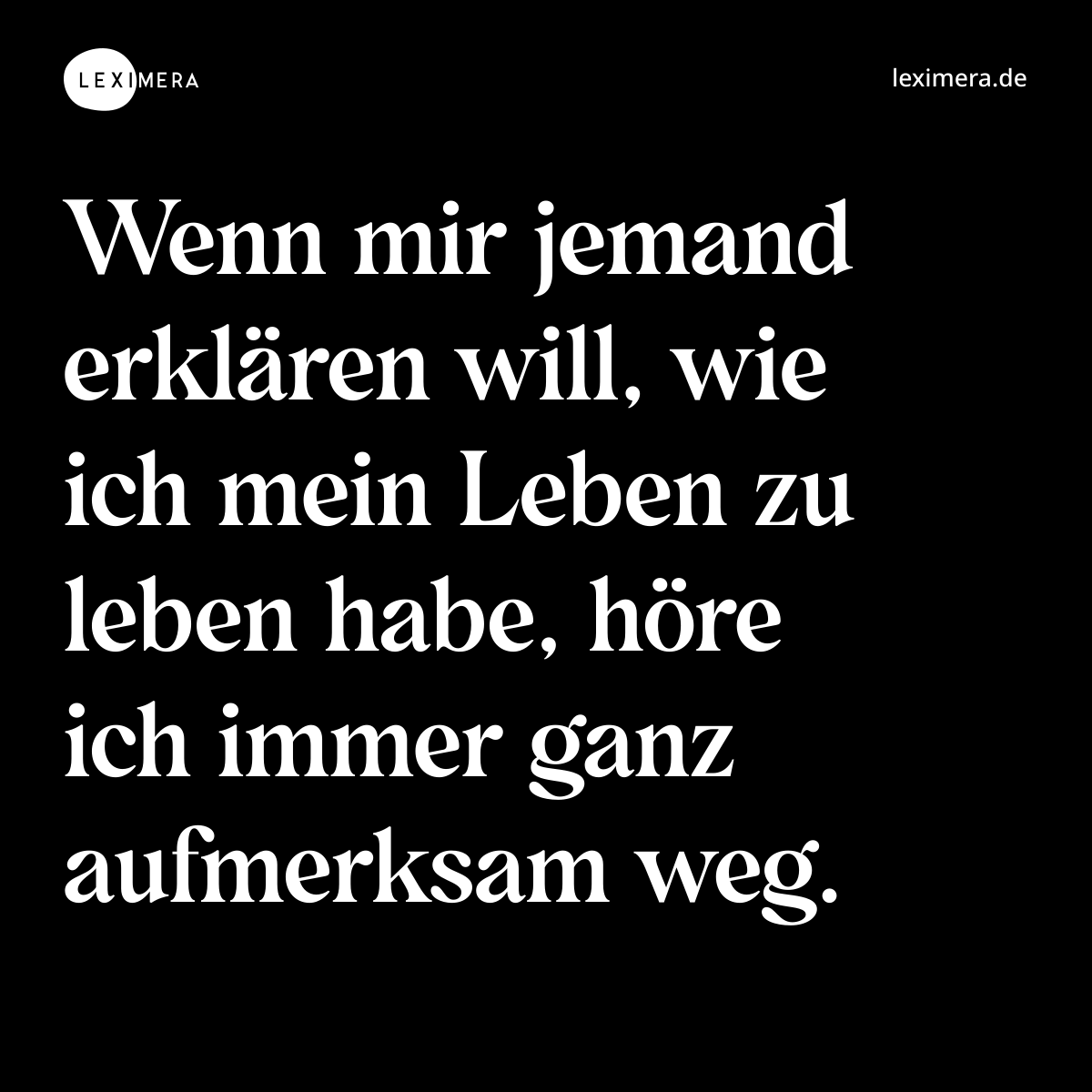 Wenn mir jemand erklären will, wie ich mein Leben zu leben habe, höre ich immer ganz aufmerksam weg. - Spruch Bild