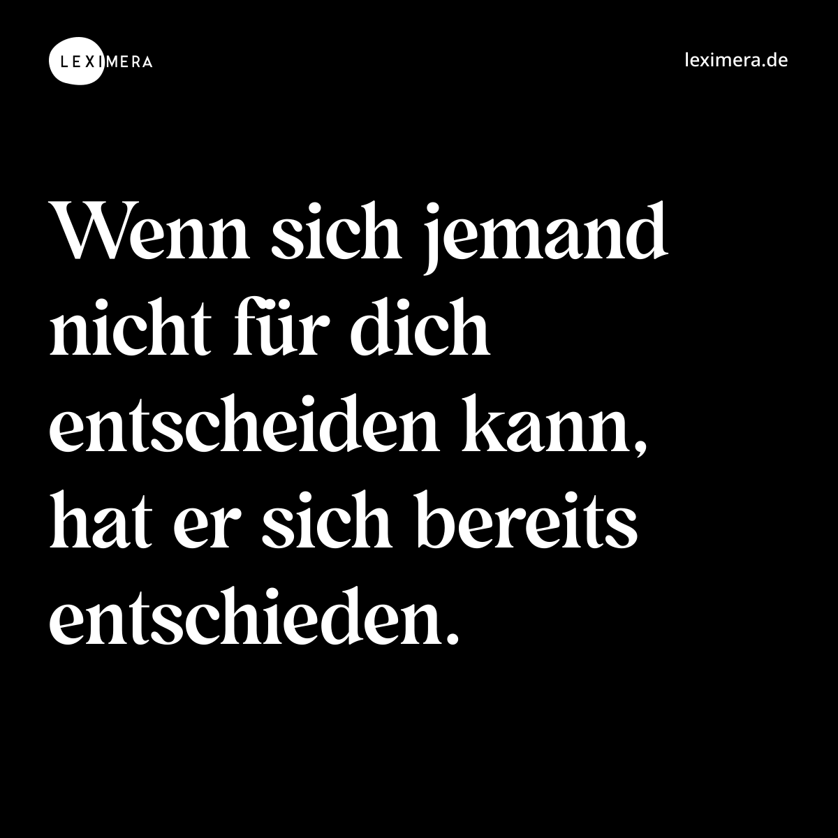 Wenn sich jemand nicht für dich entscheiden kann, hat er sich bereits entschieden. - Spruch Bild