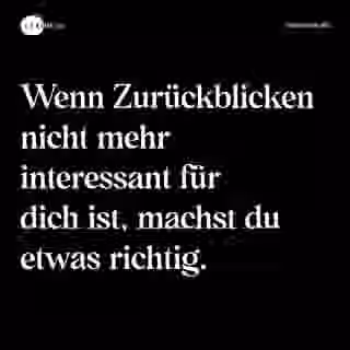 Wenn Zurückblicken nicht mehr interessant für dich ist, machst du etwas richtig. - Spruch Bild
