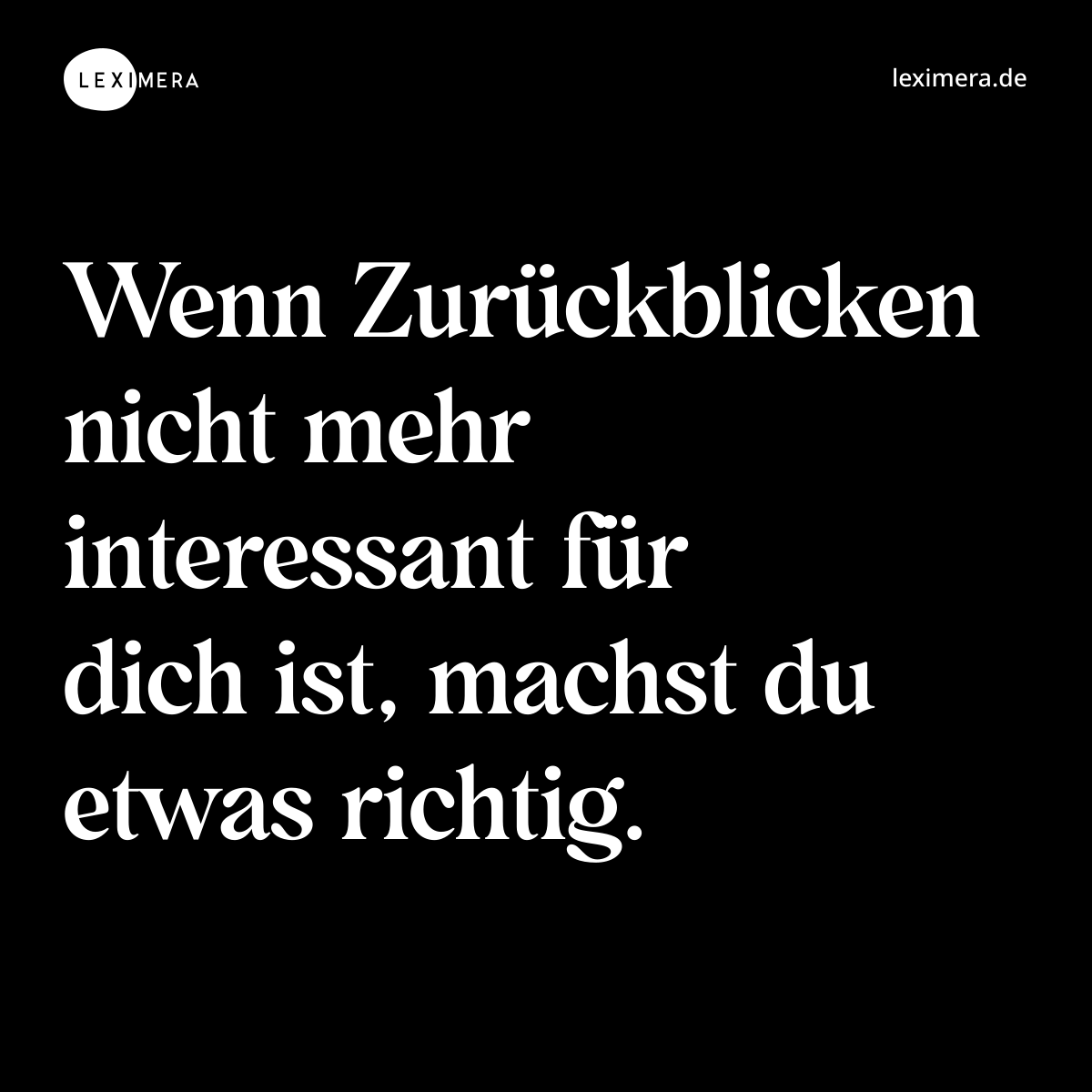 Wenn Zurückblicken nicht mehr interessant für dich ist, machst du etwas richtig. - Spruch Bild