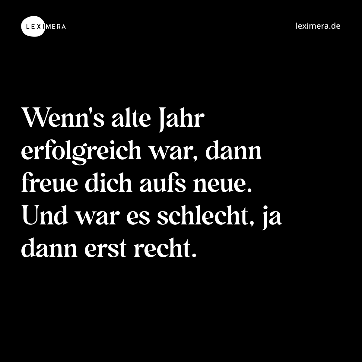 Wenn's alte Jahr erfolgreich war, dann freue dich aufs neue. Und war es schlecht, ja dann erst recht. - Spruch Bild