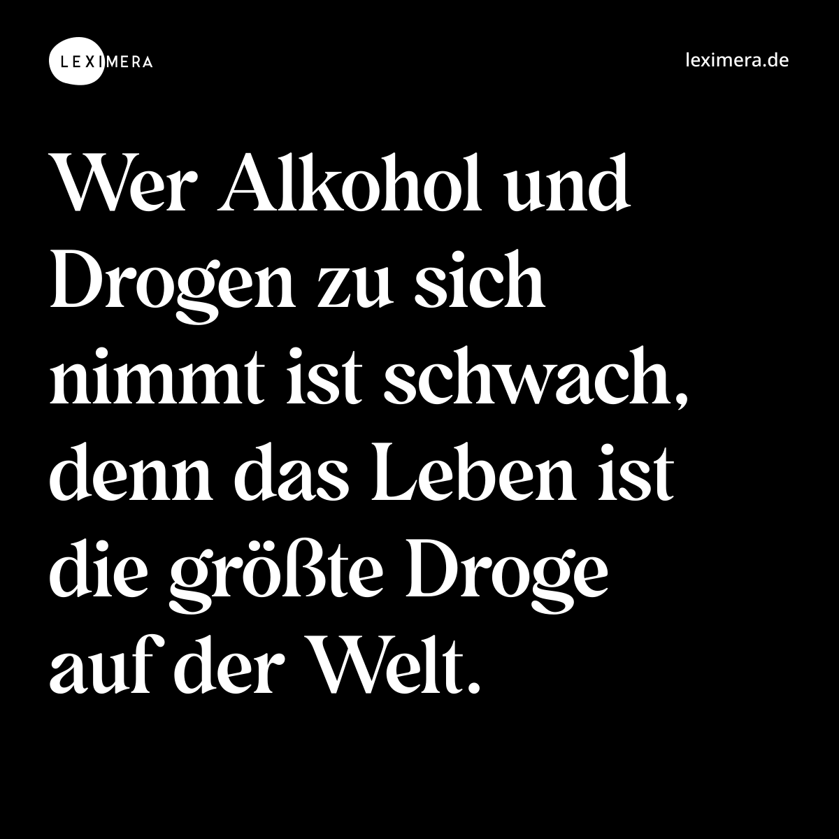 Wer Alkohol und Drogen zu sich nimmt ist schwach, denn das Leben ist die größte Droge auf der Welt. - Spruch Bild