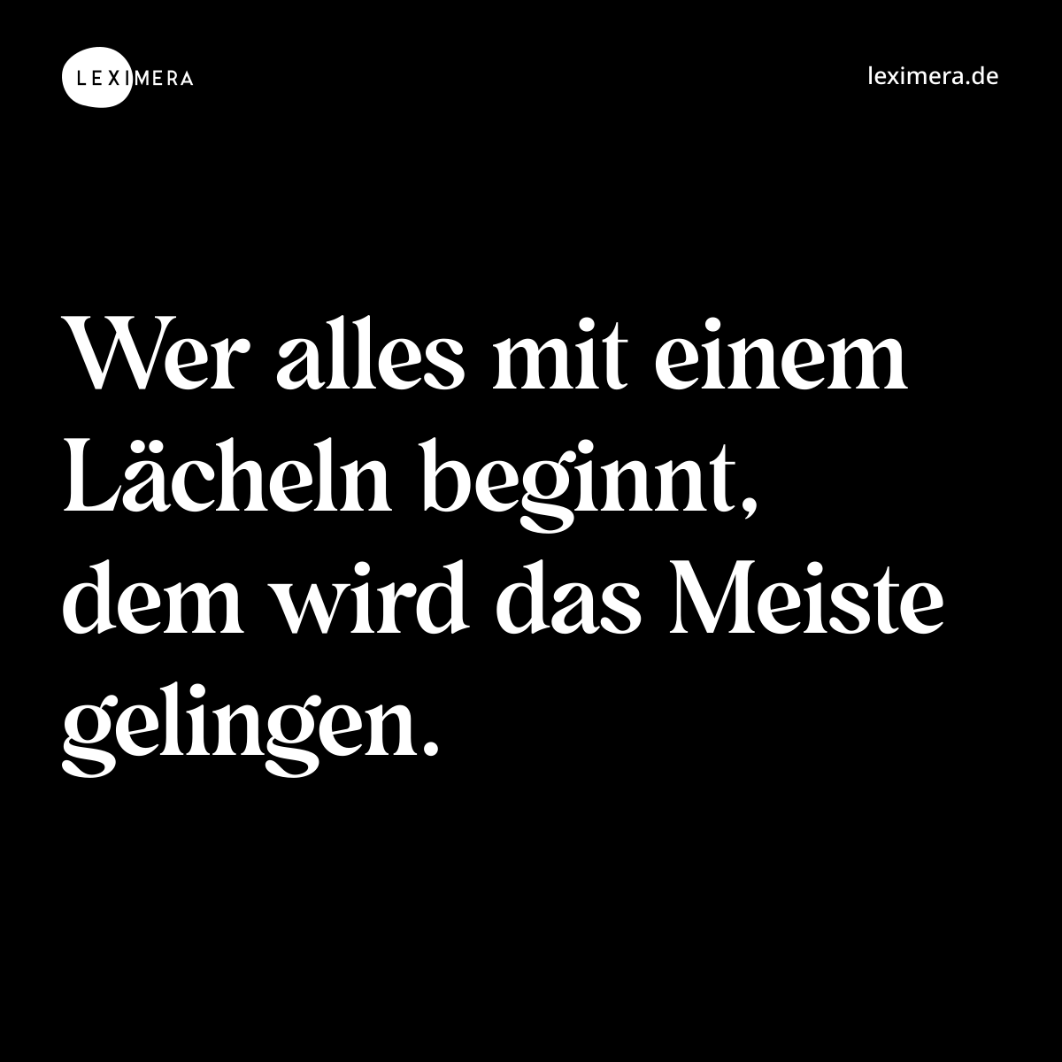Wer alles mit einem Lächeln beginnt, dem wird das Meiste gelingen. - Spruch Bild