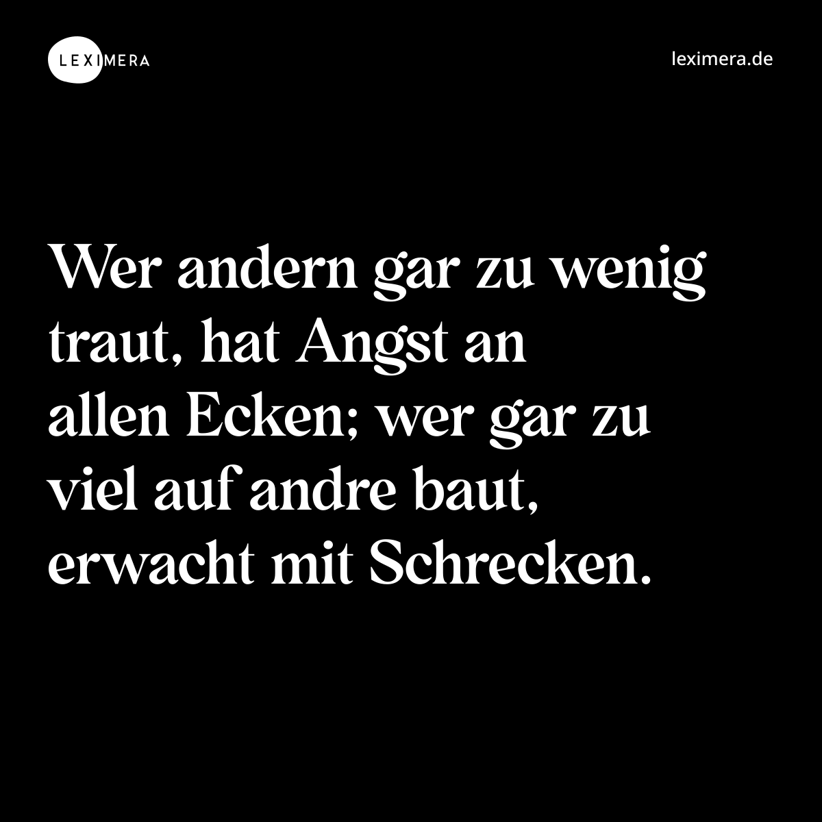Wer andern gar zu wenig traut, hat Angst an allen Ecken; wer gar zu viel auf andre baut, erwacht mit Schrecken. - Spruch Bild