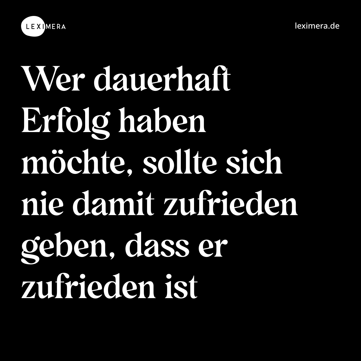 Wer dauerhaft Erfolg haben möchte, sollte sich nie damit zufrieden geben, dass er zufrieden ist - Spruch Bild